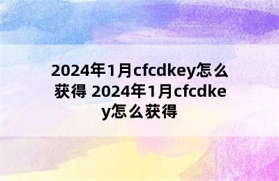 2024年1月cfcdkey怎么获得 2024年1月cfcdkey怎么获得